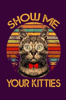 Show Me Your Kitties: Hilarious Kitten Notebook with Lined Paper. Great for Cats Owners and Anyone with Kitties.