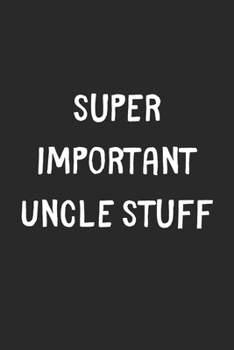 Super Important Uncle Stuff: Lined Journal, 120 Pages, 6 x 9, Funny Uncle Gift Idea, Black Matte Finish (Super Important Uncle Stuff Journal)