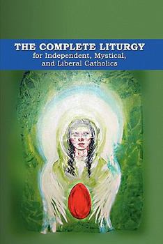 Paperback The Complete Liturgy for Independent, Mystical, and Liberal Catholics Book