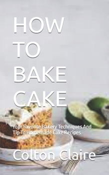 Paperback How to Bake Cake: Your Favorite Bakery Techniques And Tip To Homemade Cake Recipes Book