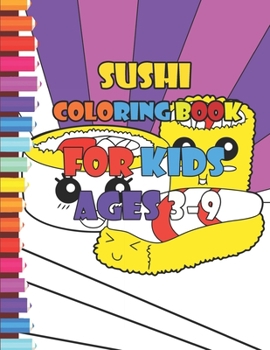 Sushi Coloring Book for Kids Ages 3-9: Adorable Coloring For Kids Of All AgesSushi Kids Book, Cute Coloring Book of Sushi, for Toddlers, Preschoolers ... Who Love Kawaii Sushi (Cute Coloring Books)