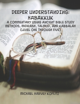 DEEPER UNDERSTANDING: HABAKKUK: A commentary using Ancient Bible Study Methods, Midrash, Talmud, and Kabbalah