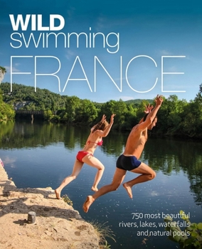 Paperback Wild Swimming France: 750 Most Beautiful Rivers, Lakes, Waterfalls and Natural Ponds Book