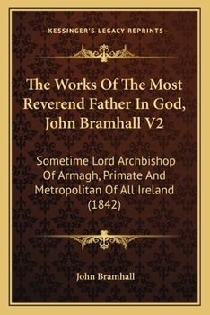 Paperback The Works Of The Most Reverend Father In God, John Bramhall V2: Sometime Lord Archbishop Of Armagh, Primate And Metropolitan Of All Ireland (1842) Book
