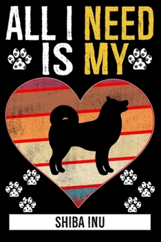 All I Need Is My SHIBA INU: Gifts For Shiba Inu Dog Lovers - 116 Pages, 6 x 9, Matte Finish
