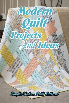 Paperback Modern Quilt Projects And Ideas: Simple Modern Quilt Patterns: Mother's Day Gifts Book