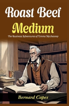 Roast Beef, Medium: The Business Adventures of Emma Mcchesney: Bernard Capes Serves Literary Business: Emma Mcchesney's Adventures in "Roast Beef, Medium"