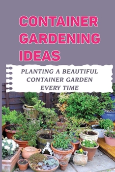 Container Gardening Ideas: Planting A Beautiful Container Garden Every Time: What Are The Benefits Of Container Gardening