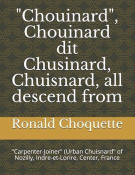 Paperback "Chouinard", Chouinard dit Chusinard, Chuisnard, all descend from: "Carpenter-Joiner" (Urban Chuisnard" of Nozilly, Indre-et-Lorire, Center, France Book