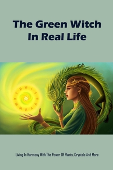 Paperback The Green Witch In Real Life: Living In Harmony With The Power Of Plants, Crystals And More Book
