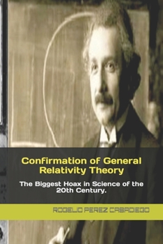 Confirmation of General Relativity Theory: The Biggest Hoax in Science of the 20th Century.