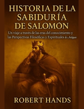 HISTORIA DE LA SABIDURÍA DE SALOMÓN:: Un viaje a través de las eras del conocimiento y las perspectivas filosóficas y espirituales de los antiguos. (Spanish Edition)
