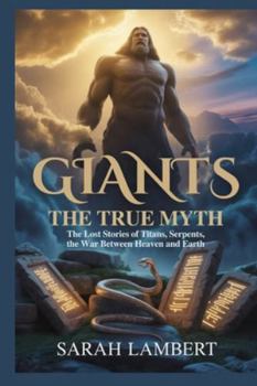 Giants: The True Myth: The Lost Stories of Titans, Serpents, and the War Between Heaven and Earth