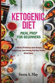 Paperback Ketogenic Diet Meal Prep for Beginners: 3 Weeks Of Delicious Keto Recipes (Weight Loss, Save Money And Stay Healthy All At Once) Book