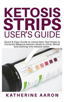 Paperback Ketosis Strips User's Guide: Quick & Easy Guide to Using Keto Test Strips to Correctly Measure ketone Levels in Urine, Blood and Getting into Ketos Book