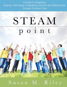 Paperback Steam Point: A Guide to Integrating Science, Technology, Engineering, the Arts, and Mathematics Through the Common Core Book
