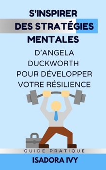 S'inspirer des Stratégies Mentales d’Angela Duckworth pour Développer Votre Résilience (French Edition)