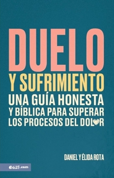 Duelo y sufrimiento: Una guia honesta y biblica para superar los procesos de dolor: una guia honesta y biblica para superar los procesos de dolor (Spanish Edition)