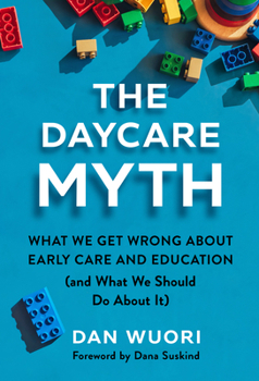 Paperback The Daycare Myth: What We Get Wrong about Early Care and Education (and What We Should Do about It) Book