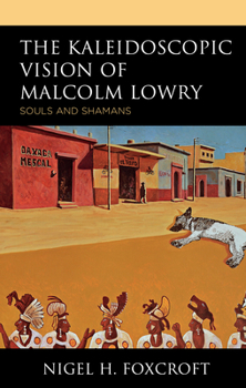 Hardcover The Kaleidoscopic Vision of Malcolm Lowry: Souls and Shamans Book