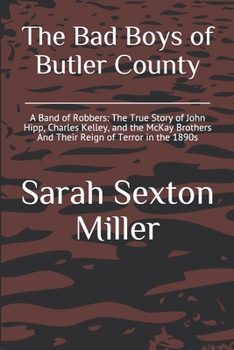The Bad Boys of Butler County: A Band of Robbers: The True Story of John Hipp, Charles Kelley, and the McKay Brothers And Their Reign of Terror in the 1890s (Investigating Local Legends)
