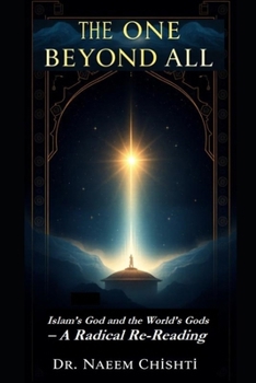 THE ONE BEYOND ALL:: Islam’s God and the World’s Gods – A Radical Re-Reading