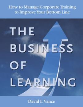 Hardcover The Business of Learning: How to Manage Corporate Training to Improve Your Bottom Line Book