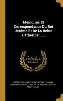 Hardcover Mémoires Et Correspondance Du Roi Jérôme Et De La Reine Catherine ...... [French] Book