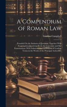 Hardcover A Compendium of Roman Law: Founded On the Institutes of Justinian, Together With Examination Questions Set in the University and Bar Examinations Book
