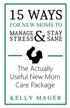 Paperback 15 Ways For New Moms To Manage Stress And Stay Sane: The Actually Useful New Mom Care Package Book