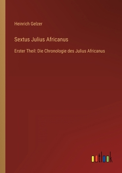 Sextus Julius Africanus: Erster Theil: Die Chronologie des Julius Africanus