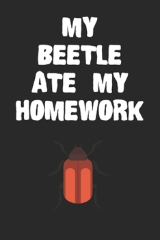 My Beetle Ate My Homework Notebook: Cool Beetle Gift Journal For Boys Girls Men Women and Adult Insect Lovers