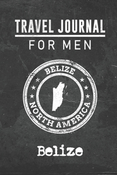 Travel Journal for Men Belize: 6x9 Travel Notebook or Diary with prompts, Checklists and Bucketlists perfect gift for your Trip to Belize for every your Man, Husband or Boyfriend