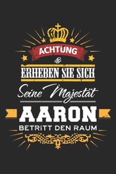 Achtung Erheben Sie sich Seine Majest�t Aaron Betritt den Raum: Lustiges Vorname Geschenk Notizbuch liniert DIN A5 - 120 Seiten f�r Notizen, Zeichnungen, Formeln Organizer Schreibheft Planer Tagebuch