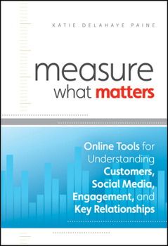 Measure What Matters: Online Tools for Understanding Customers, Social Media, Engagement, and Key Relationships