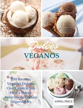 Dulces Veganos: 250 Recetas Veganas Dulces. Con Explicación Paso a Paso y Secretos de Cocina Imperdibles. Vegan recipes dessert (Spanish version)