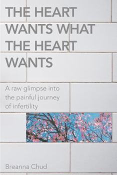 Paperback The Heart Wants What the Heart Wants: A Raw Glimpse Into the Painful Journey of Infertility Book