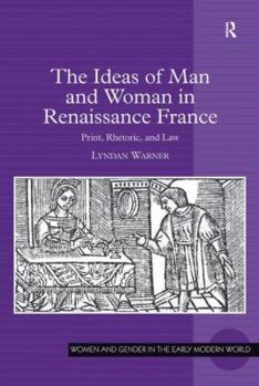 The Ideas of Man and Woman in Renaissance France: Print, Rhetoric, and Law - Book  of the Women and Gender in the Early Modern World