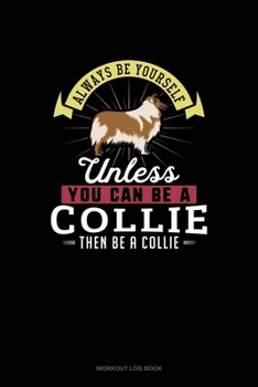 Paperback Always Be Yourself Unless You Can Be A Collie Then Be A Collie: Workout Log Book