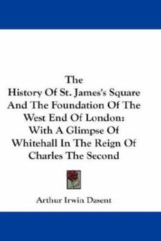 Paperback The History Of St. James's Square And The Foundation Of The West End Of London: With A Glimpse Of Whitehall In The Reign Of Charles The Second Book