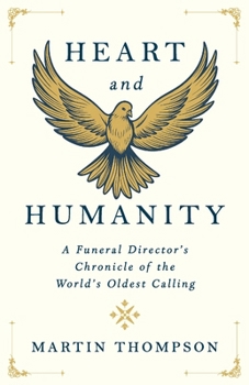Heart and Humanity: A Funeral Director's Chronicle of the World's Oldest Calling