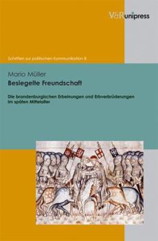 Hardcover Besiegelte Freundschaft: Die Brandenburgischen Erbeinungen Und Erbverbruderungen Im Spaten Mittelalter [German] Book