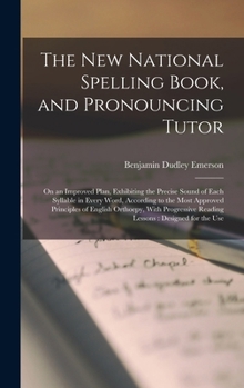 Hardcover The New National Spelling Book, and Pronouncing Tutor: On an Improved Plan, Exhibiting the Precise Sound of Each Syllable in Every Word, According to Book
