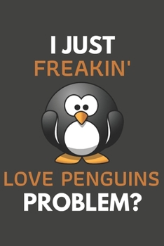 I Just Freakin' Love Penguins Problem?: Penguin Gifts Blank Lined Notebook Journal to Write In, Notes, To Do Lists, For Penguin Lovers Only