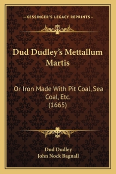 Dud Dudley's Mettallum Martis: Or Iron Made With Pit-Coal, Sea-Coal, Etc. (1665)