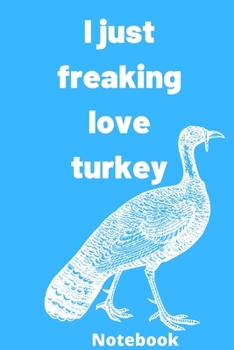 I Just Freaking Love turkey notebook: Gifts for turkey lover ,6*9 inches 121 pages, notebook journal