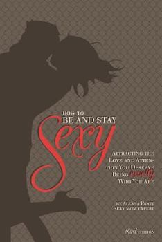 Paperback How to Be and Stay Sexy - 3rd Edition: Attracting the Love and Attention You Deserve Being Exactly Who You Are. Book