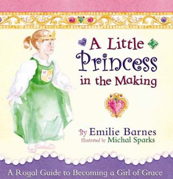 Hardcover A Little Princess in the Making: A Royal Guide to Becoming a Girl of Grace Book