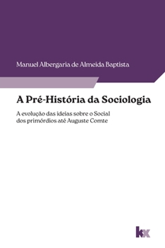 A Pré-História da Sociologia: a evolução das ideias sobre o social dos primórdios até Auguste Comte