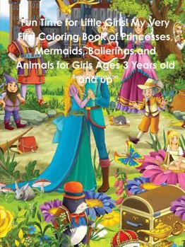 Paperback Fun Time for Little Girls! My Very First Coloring Book of Princesses, Mermaids, Ballerinas, and Animals for Girls Ages 3 Years old and up Book